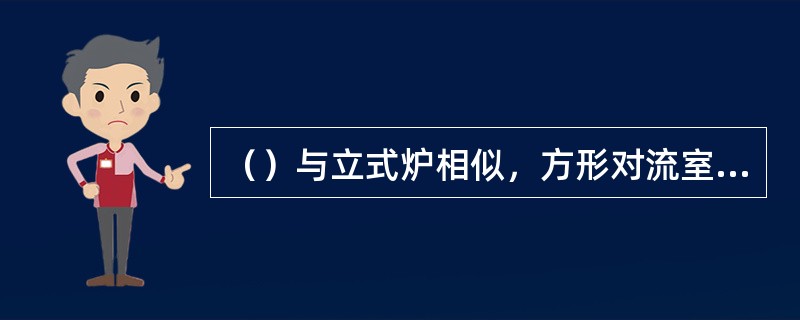 （）与立式炉相似，方形对流室位于辐射室上部，烟囱安设在对流室的上部，并装有烟道挡