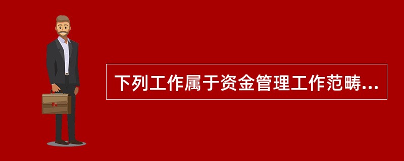 下列工作属于资金管理工作范畴的是（）。