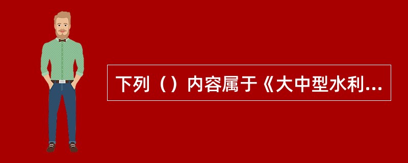 下列（）内容属于《大中型水利水电水电工程建设整地补偿和移民安置条例》关于大中型水