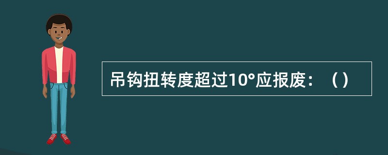 吊钩扭转度超过10°应报废：（）