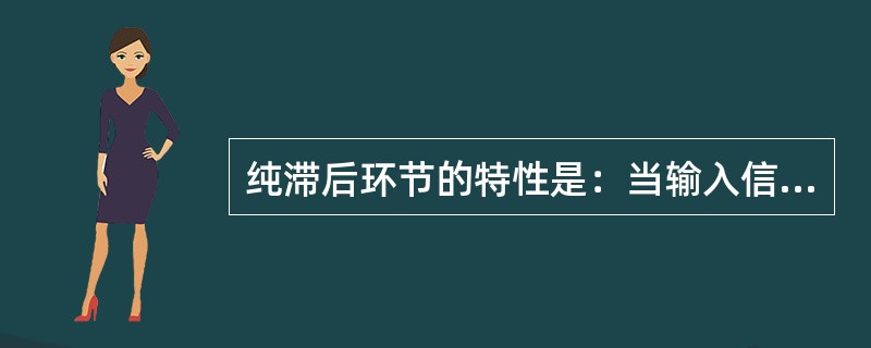 纯滞后环节的特性是：当输入信号产生一个阶跃变化时，其输出信号要经过（），才开始等