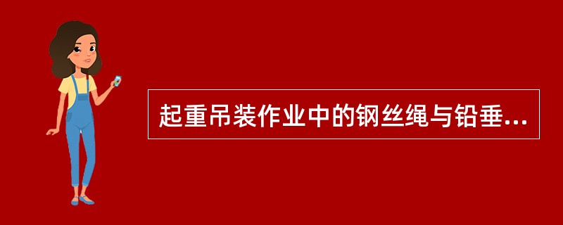 起重吊装作业中的钢丝绳与铅垂线的夹角一般不大于：（）