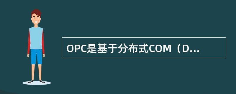 OPC是基于分布式COM（DCOM）的技术。