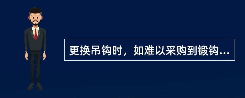 更换吊钩时，如难以采购到锻钩，也可以使用铸造吊钩代替用。（）