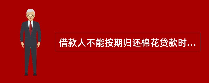 借款人不能按期归还棉花贷款时，应在贷款到期（）个工作日前向开户行书面申请展期