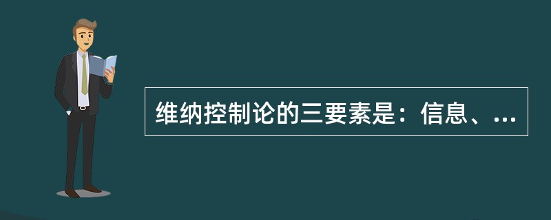 维纳控制论的三要素是：信息、反馈和控制