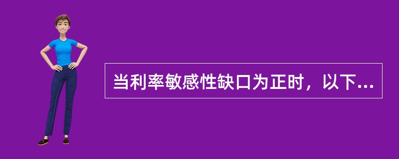 当利率敏感性缺口为正时，以下说法正确的是（）。