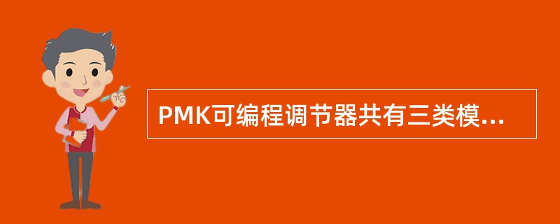 PMK可编程调节器共有三类模块，它们分别是输入模块、控制运算模块和输出模块。