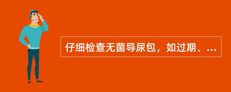 仔细检查无菌导尿包，如过期、外包装破损、潮湿，不可使用。