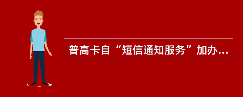 普高卡自“短信通知服务”加办之日起（）年内，为学生提供免费“短信通知服务”。