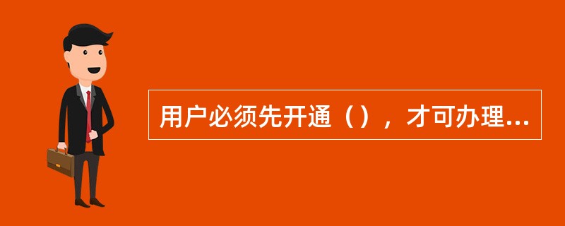 用户必须先开通（），才可办理预约跨行转账业务。