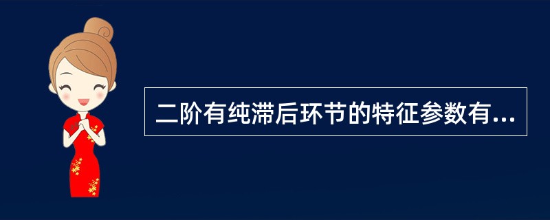 二阶有纯滞后环节的特征参数有放大倍数K、时间常数T和滞后时间τ三个。