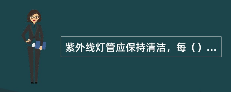 紫外线灯管应保持清洁，每（）监测紫外线照射强度一次，正确记录使用时间，每次按（）