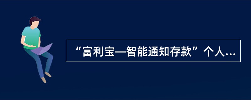 “富利宝—智能通知存款”个人客户最低起存金额标准为（）。