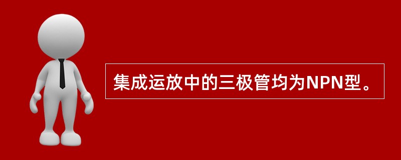 集成运放中的三极管均为NPN型。