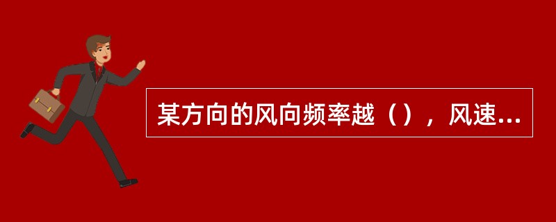 某方向的风向频率越（），风速越（），则该方向的污染系数就越小，其下风向的空气污染
