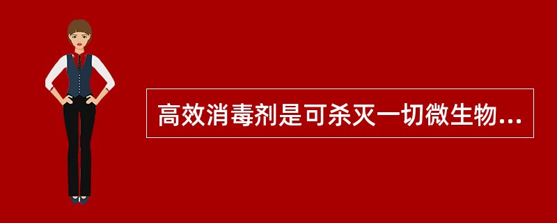 高效消毒剂是可杀灭一切微生物（包括细菌、芽胞）使其达到灭菌要求的制剂。