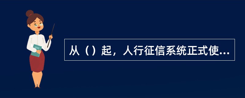 从（）起，人行征信系统正式使用2012银行版企业信用报告（新版信用报告），不再提