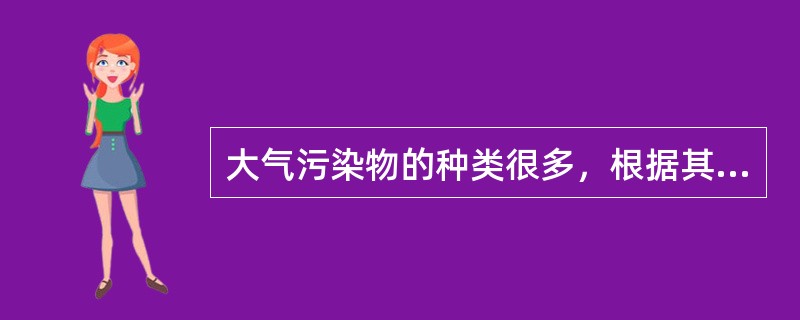 大气污染物的种类很多，根据其存在的特征可分为（）。