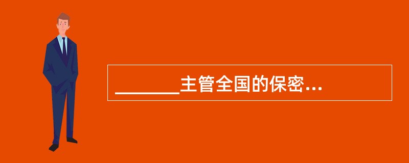 _______主管全国的保密工作。_______主管本行政区域的保密工作。___