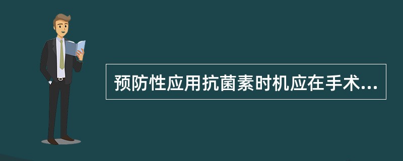 预防性应用抗菌素时机应在手术切皮前（）或麻醉诱导期给予合理剂量和种类的抗菌药物。