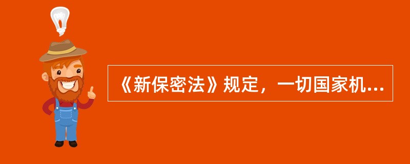 《新保密法》规定，一切国家机关、武装力量、政党、社会团体、企业事业单位和公民都有