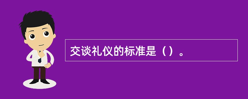 交谈礼仪的标准是（）。