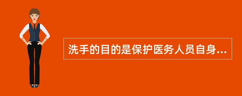 洗手的目的是保护医务人员自身不受病原微生物的污染。