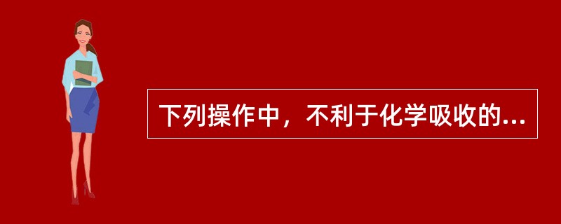 下列操作中，不利于化学吸收的有（）