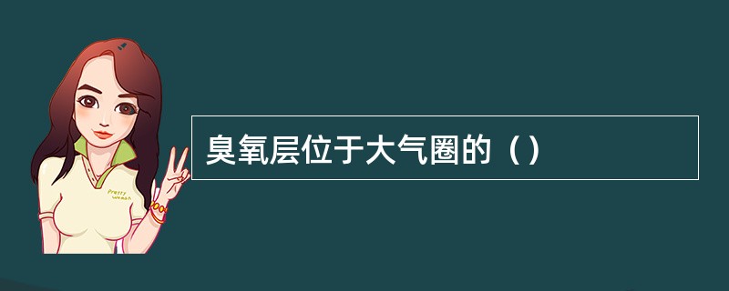 臭氧层位于大气圈的（）