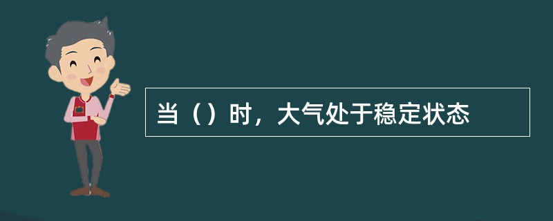 当（）时，大气处于稳定状态