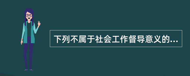 下列不属于社会工作督导意义的是（）。