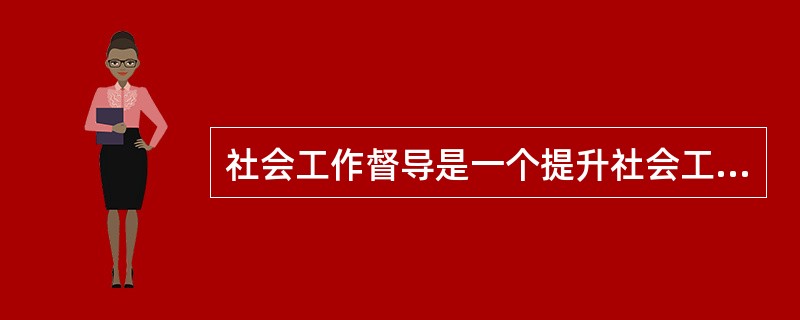 社会工作督导是一个提升社会工作效能的过程，其根本目标是（）。