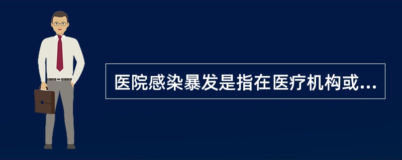 医院感染暴发是指在医疗机构或其科室的患者中，短时间内出现同种同源感染病例的现象。