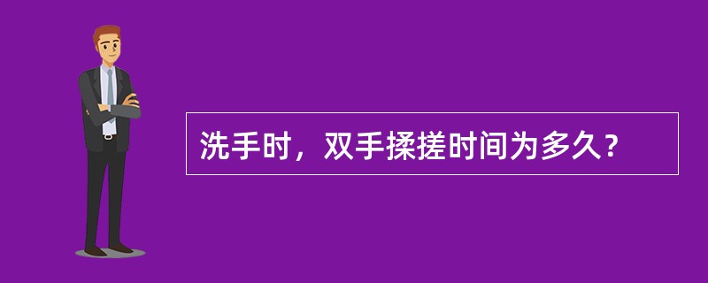 洗手时，双手揉搓时间为多久？