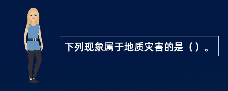 下列现象属于地质灾害的是（）。