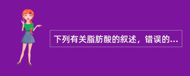 下列有关脂肪酸的叙述，错误的是（）