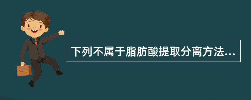 下列不属于脂肪酸提取分离方法的是（）
