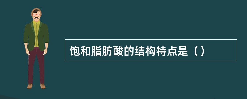饱和脂肪酸的结构特点是（）