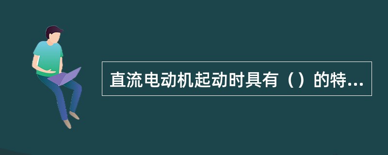 直流电动机起动时具有（）的特点。