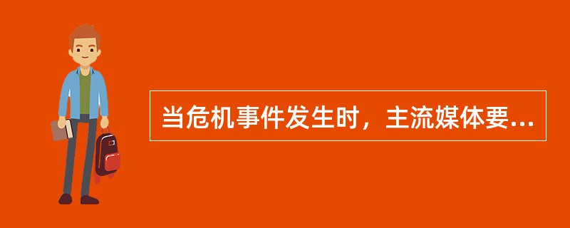 当危机事件发生时，主流媒体要一如既往地保持全面、客观、准确、及时地报道，让社会大