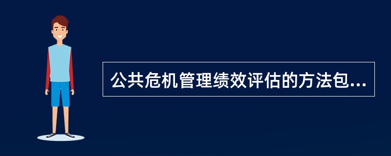 公共危机管理绩效评估的方法包括（）。