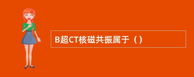 B超CT核磁共振属于（）