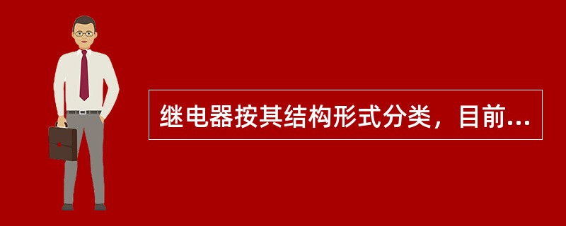继电器按其结构形式分类，目前主要有（）。