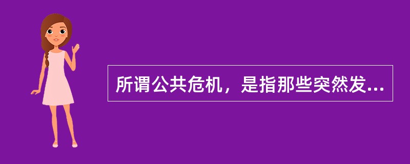 所谓公共危机，是指那些突然发生的、攸关社会利益的、对于部分组织存在与发展具有重大