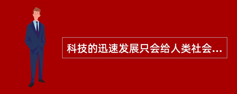 科技的迅速发展只会给人类社会带来便利。（）