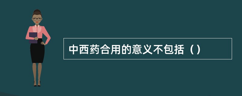 中西药合用的意义不包括（）
