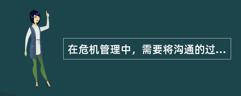 在危机管理中，需要将沟通的过程（）