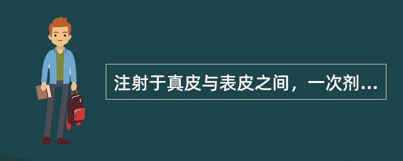 注射于真皮与表皮之间，一次剂量在0.2ml以下（）