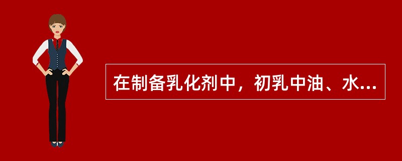 在制备乳化剂中，初乳中油、水、胶需要一定的比例，若以植物油、鱼肝油为油相时，油、